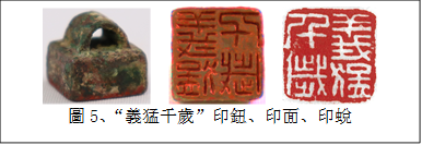        
圖5、“義猛千歲”印鈕、印面、印蛻
