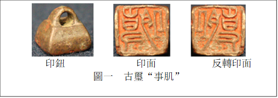    　 　   
印鈕　　　　　    印面　　  　   反轉(zhuǎn)印面
圖一  古璽“事肌”
